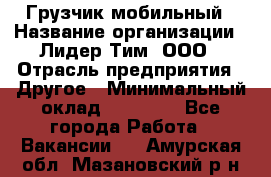 Грузчик мобильный › Название организации ­ Лидер Тим, ООО › Отрасль предприятия ­ Другое › Минимальный оклад ­ 14 000 - Все города Работа » Вакансии   . Амурская обл.,Мазановский р-н